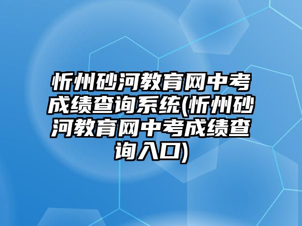 忻州砂河教育網(wǎng)中考成績查詢系統(tǒng)(忻州砂河教育網(wǎng)中考成績查詢?nèi)肟?