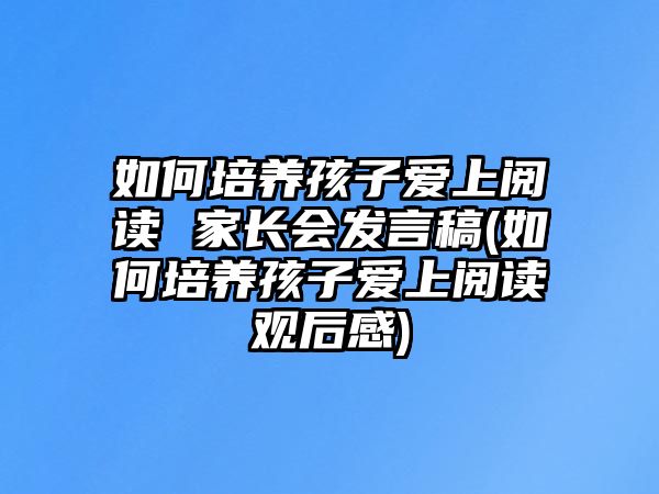 如何培養(yǎng)孩子愛上閱讀 家長(zhǎng)會(huì)發(fā)言稿(如何培養(yǎng)孩子愛上閱讀觀后感)