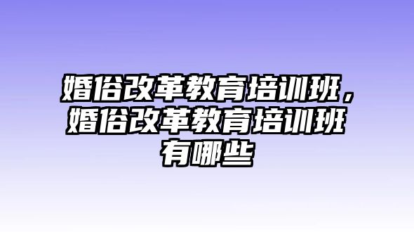 婚俗改革教育培訓(xùn)班，婚俗改革教育培訓(xùn)班有哪些