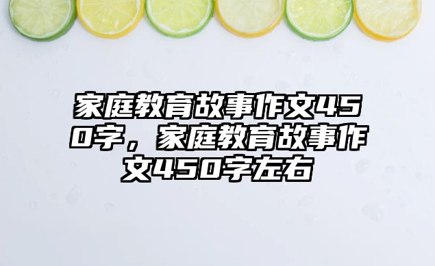 家庭教育故事作文450字，家庭教育故事作文450字左右