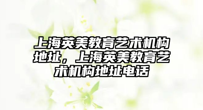 上海英美教育藝術機構地址，上海英美教育藝術機構地址電話