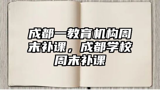 成都一教育機(jī)構(gòu)周末補(bǔ)課，成都學(xué)校周末補(bǔ)課