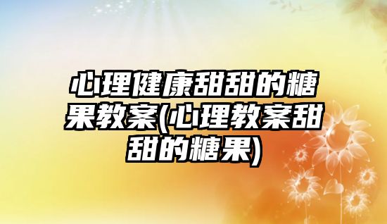 心理健康甜甜的糖果教案(心理教案甜甜的糖果)