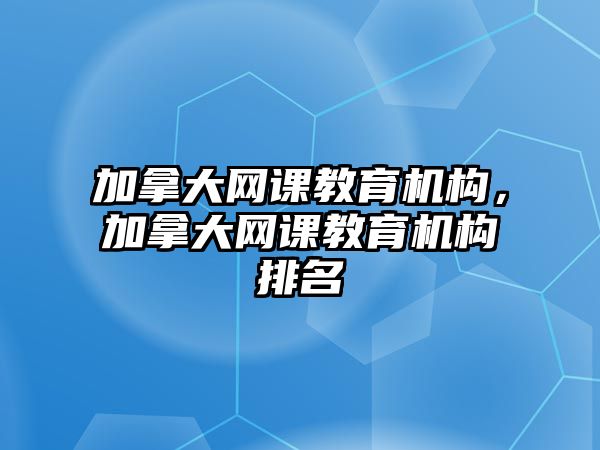 加拿大網(wǎng)課教育機(jī)構(gòu)，加拿大網(wǎng)課教育機(jī)構(gòu)排名