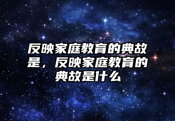 反映家庭教育的典故是，反映家庭教育的典故是什么