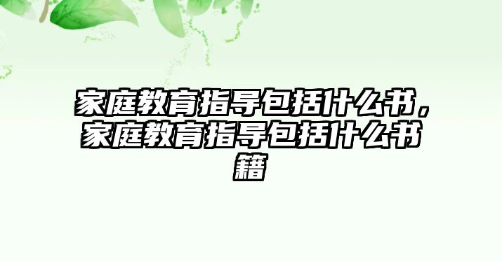 家庭教育指導(dǎo)包括什么書，家庭教育指導(dǎo)包括什么書籍