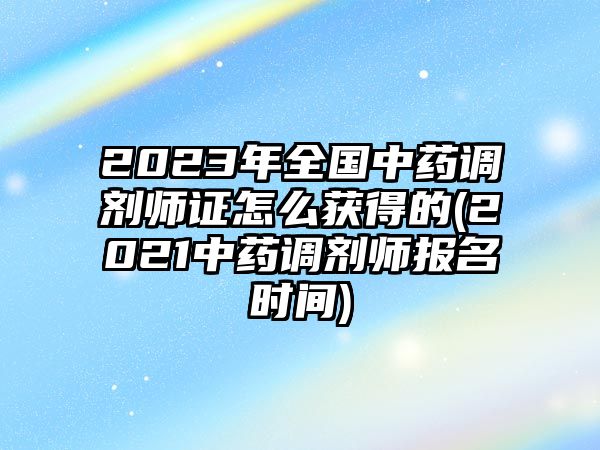 2023年全國(guó)中藥調(diào)劑師證怎么獲得的(2021中藥調(diào)劑師報(bào)名時(shí)間)