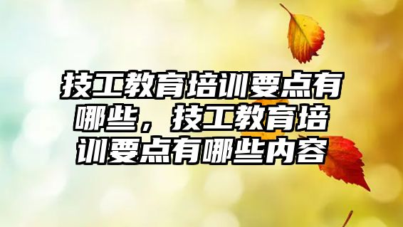 技工教育培訓(xùn)要點(diǎn)有哪些，技工教育培訓(xùn)要點(diǎn)有哪些內(nèi)容