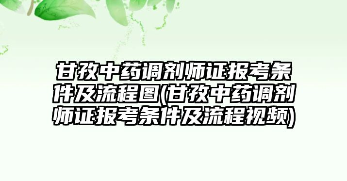 甘孜中藥調劑師證報考條件及流程圖(甘孜中藥調劑師證報考條件及流程視頻)