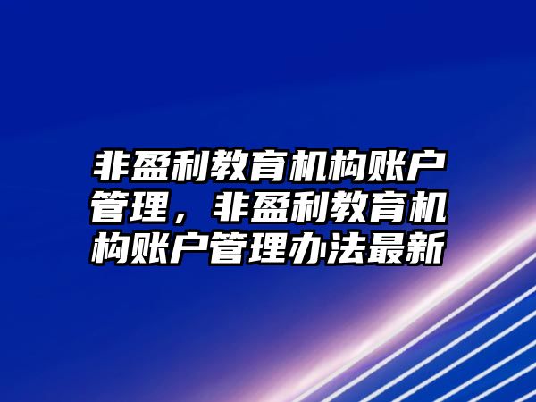 非盈利教育機構(gòu)賬戶管理，非盈利教育機構(gòu)賬戶管理辦法最新