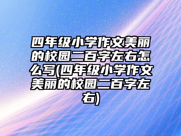 四年級(jí)小學(xué)作文美麗的校園二百字左右怎么寫(四年級(jí)小學(xué)作文美麗的校園二百字左右)