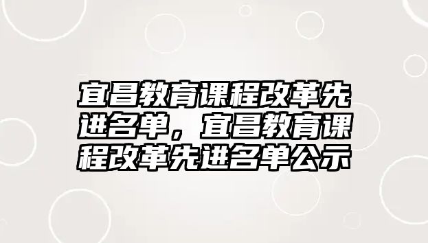 宜昌教育課程改革先進名單，宜昌教育課程改革先進名單公示