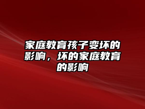 家庭教育孩子變壞的影響，壞的家庭教育的影響