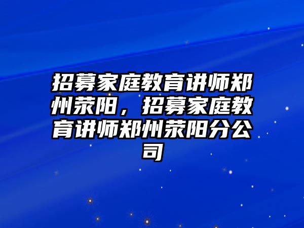 招募家庭教育講師鄭州滎陽(yáng)，招募家庭教育講師鄭州滎陽(yáng)分公司