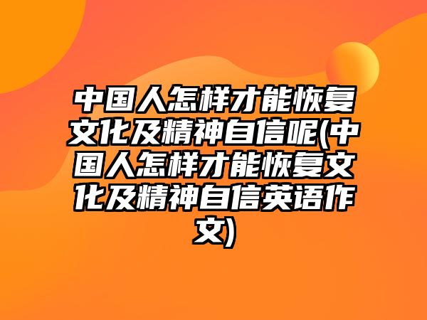 中國人怎樣才能恢復文化及精神自信呢(中國人怎樣才能恢復文化及精神自信英語作文)