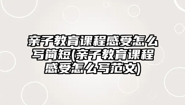 親子教育課程感受怎么寫簡短(親子教育課程感受怎么寫范文)