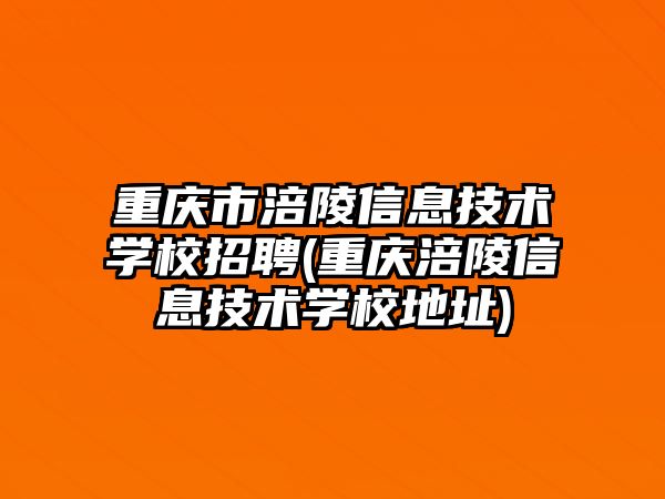 重慶市涪陵信息技術學校招聘(重慶涪陵信息技術學校地址)