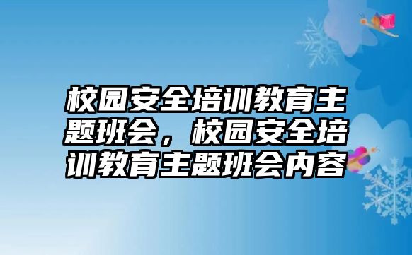 校園安全培訓(xùn)教育主題班會，校園安全培訓(xùn)教育主題班會內(nèi)容