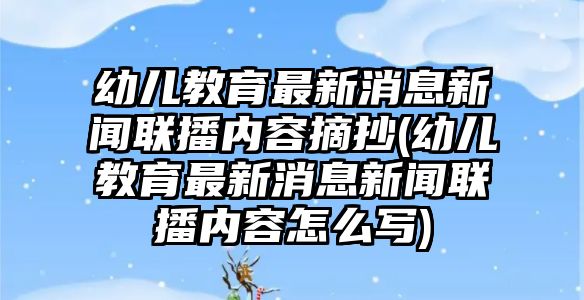 幼兒教育最新消息新聞聯(lián)播內(nèi)容摘抄(幼兒教育最新消息新聞聯(lián)播內(nèi)容怎么寫)