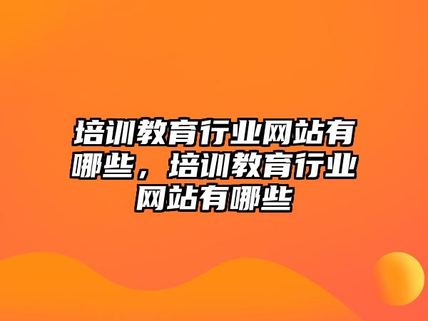 培訓教育行業(yè)網站有哪些，培訓教育行業(yè)網站有哪些