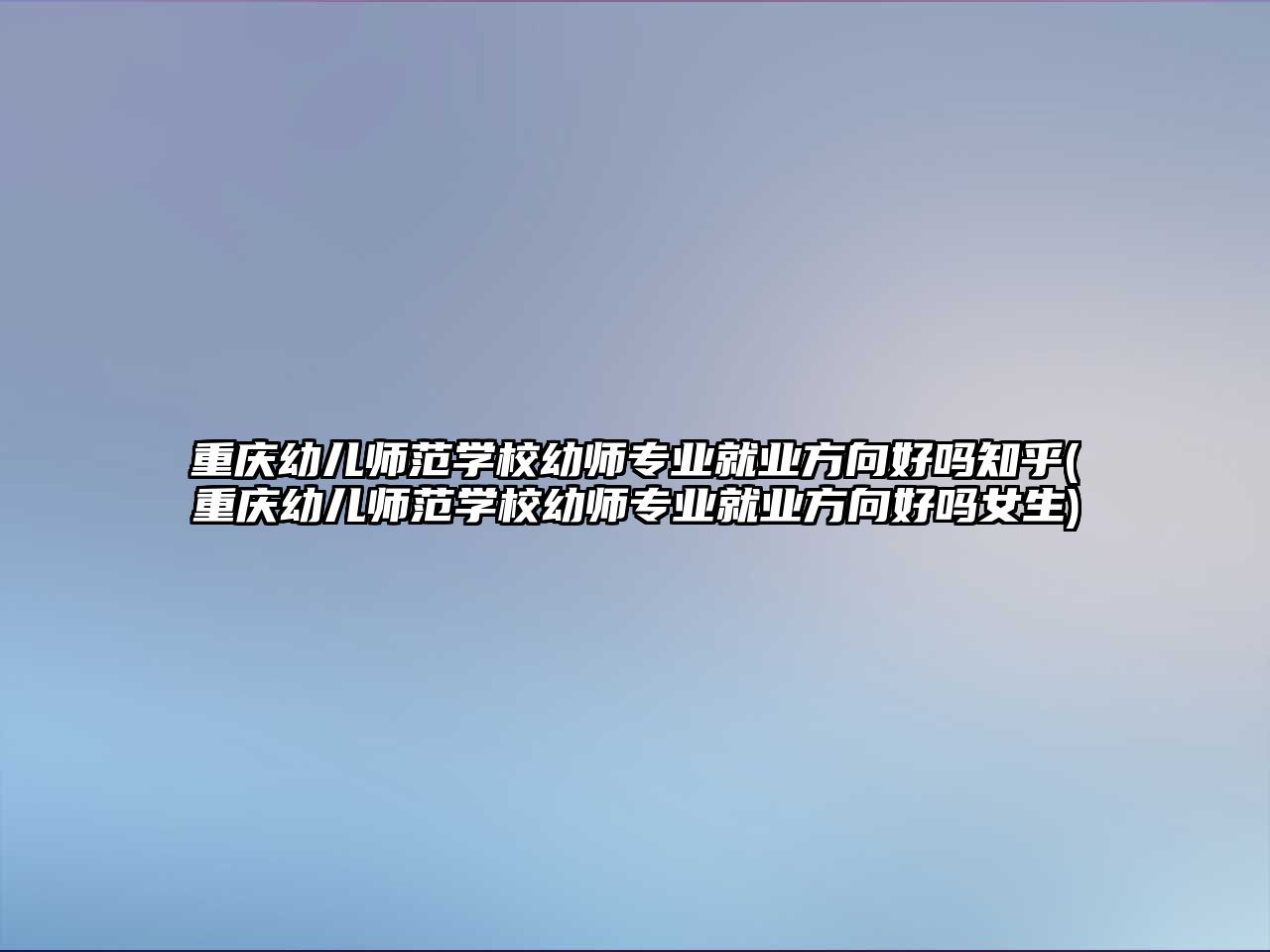 重慶幼兒師范學校幼師專業(yè)就業(yè)方向好嗎知乎(重慶幼兒師范學校幼師專業(yè)就業(yè)方向好嗎女生)