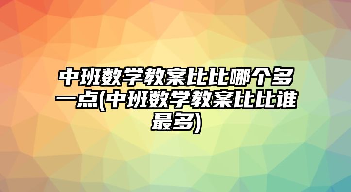 中班數(shù)學(xué)教案比比哪個(gè)多一點(diǎn)(中班數(shù)學(xué)教案比比誰(shuí)最多)