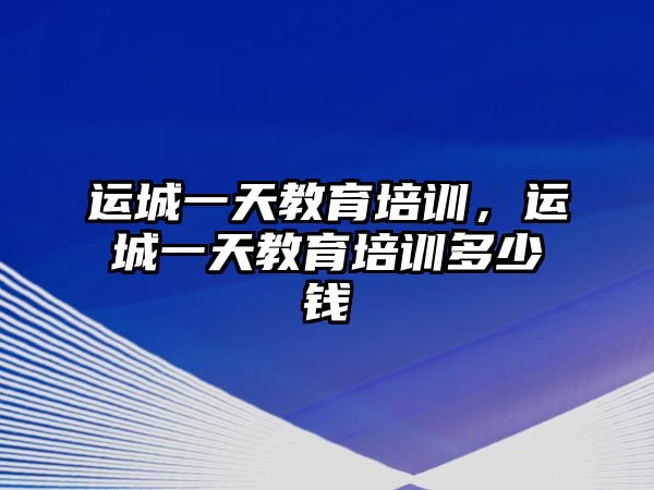 運城一天教育培訓(xùn)，運城一天教育培訓(xùn)多少錢