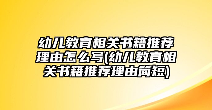 幼兒教育相關(guān)書籍推薦理由怎么寫(幼兒教育相關(guān)書籍推薦理由簡短)