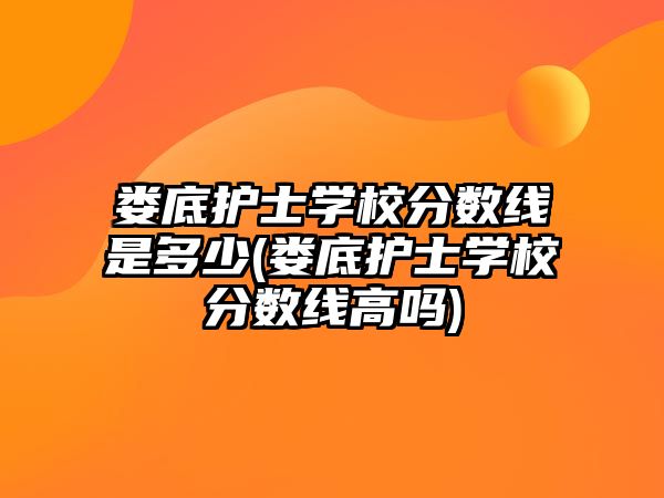 婁底護(hù)士學(xué)校分?jǐn)?shù)線是多少(婁底護(hù)士學(xué)校分?jǐn)?shù)線高嗎)