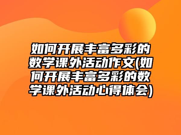 如何開展豐富多彩的數(shù)學(xué)課外活動作文(如何開展豐富多彩的數(shù)學(xué)課外活動心得體會)