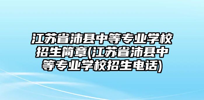 江蘇省沛縣中等專業(yè)學(xué)校招生簡(jiǎn)章(江蘇省沛縣中等專業(yè)學(xué)校招生電話)