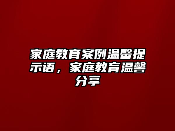 家庭教育案例溫馨提示語(yǔ)，家庭教育溫馨分享