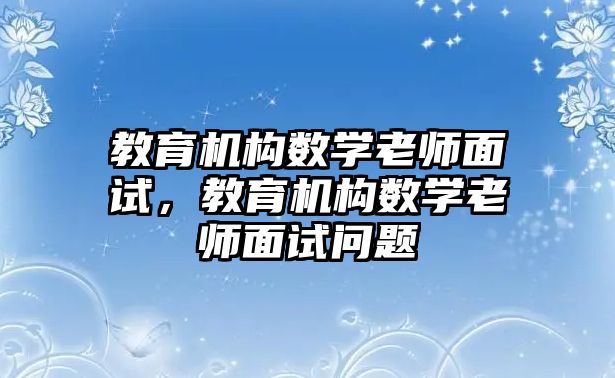 教育機構(gòu)數(shù)學老師面試，教育機構(gòu)數(shù)學老師面試問題