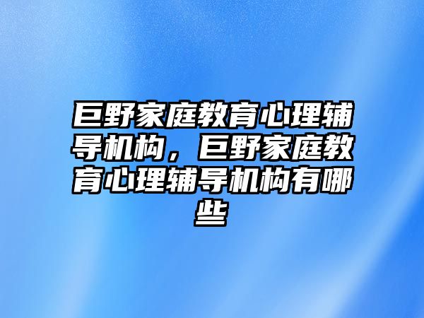 巨野家庭教育心理輔導(dǎo)機(jī)構(gòu)，巨野家庭教育心理輔導(dǎo)機(jī)構(gòu)有哪些