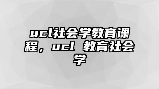 ucl社會(huì)學(xué)教育課程，ucl 教育社會(huì)學(xué)