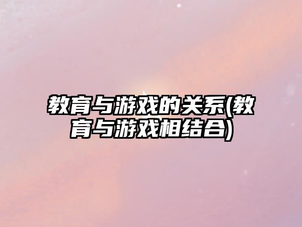 教育與游戲的關(guān)系(教育與游戲相結(jié)合)