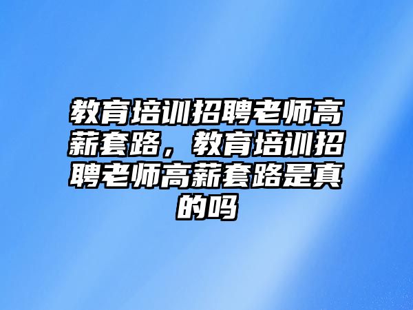 教育培訓(xùn)招聘老師高薪套路，教育培訓(xùn)招聘老師高薪套路是真的嗎