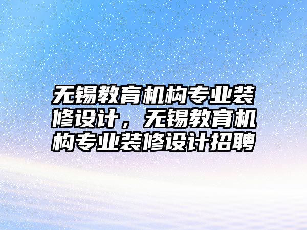 無錫教育機構專業(yè)裝修設計，無錫教育機構專業(yè)裝修設計招聘