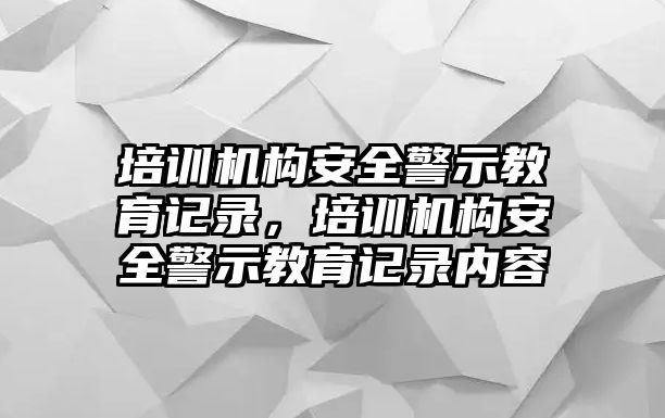 培訓(xùn)機(jī)構(gòu)安全警示教育記錄，培訓(xùn)機(jī)構(gòu)安全警示教育記錄內(nèi)容