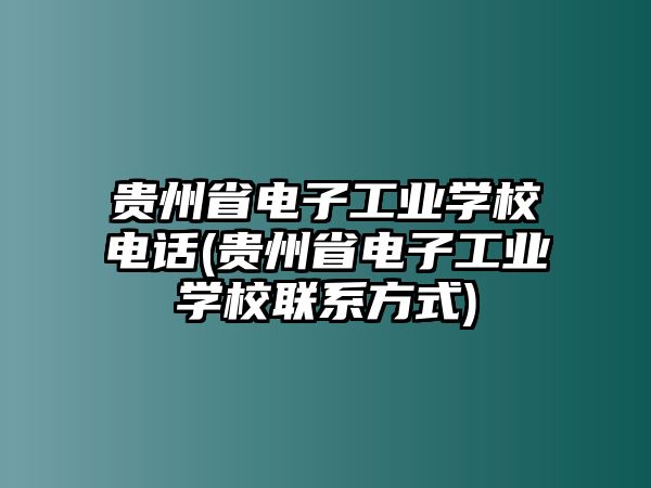 貴州省電子工業(yè)學(xué)校電話(貴州省電子工業(yè)學(xué)校聯(lián)系方式)