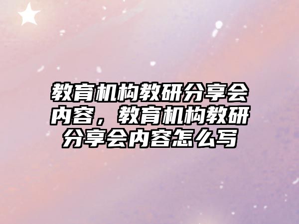 教育機構(gòu)教研分享會內(nèi)容，教育機構(gòu)教研分享會內(nèi)容怎么寫