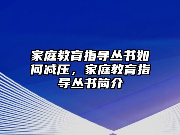 家庭教育指導(dǎo)叢書如何減壓，家庭教育指導(dǎo)叢書簡介