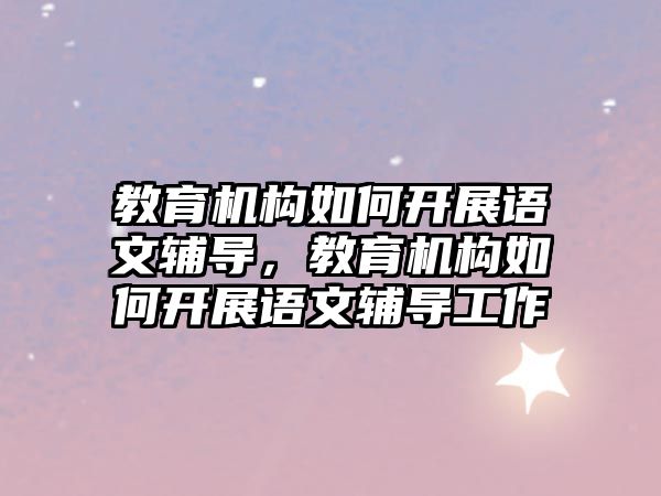 教育機構如何開展語文輔導，教育機構如何開展語文輔導工作