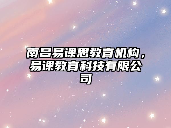 南昌易課思教育機構(gòu)，易課教育科技有限公司