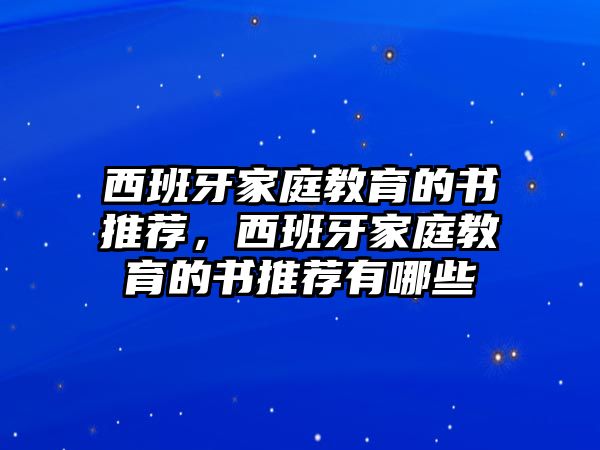 西班牙家庭教育的書(shū)推薦，西班牙家庭教育的書(shū)推薦有哪些