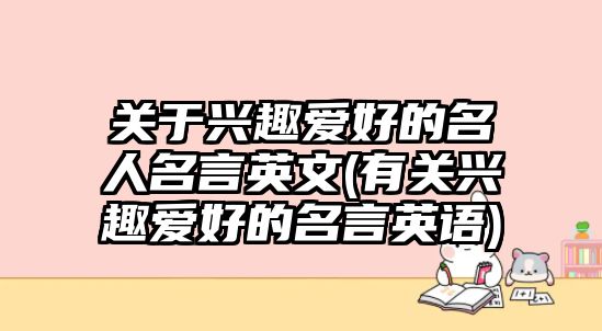 關(guān)于興趣愛好的名人名言英文(有關(guān)興趣愛好的名言英語)