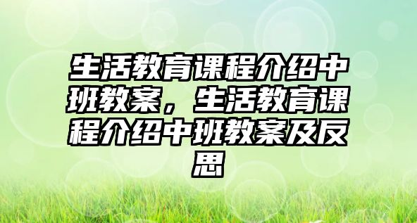 生活教育課程介紹中班教案，生活教育課程介紹中班教案及反思