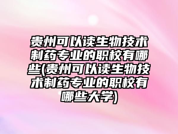 貴州可以讀生物技術(shù)制藥專業(yè)的職校有哪些(貴州可以讀生物技術(shù)制藥專業(yè)的職校有哪些大學)