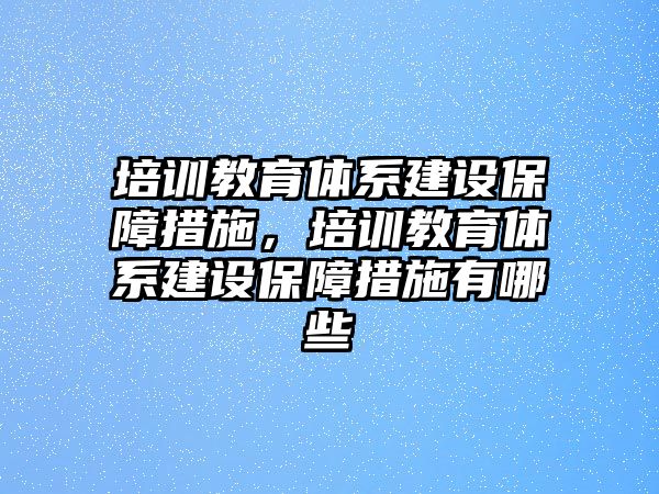 培訓(xùn)教育體系建設(shè)保障措施，培訓(xùn)教育體系建設(shè)保障措施有哪些