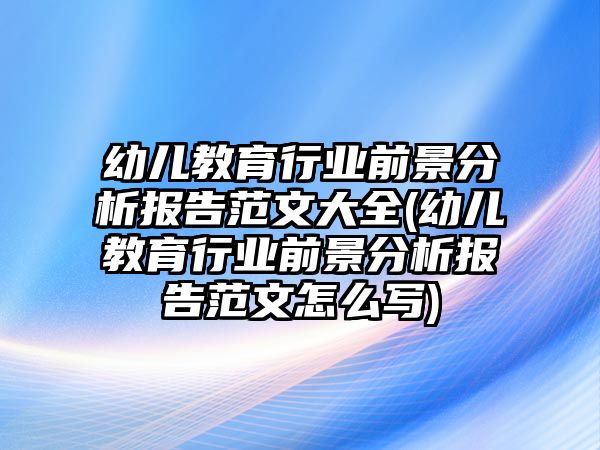 幼兒教育行業(yè)前景分析報告范文大全(幼兒教育行業(yè)前景分析報告范文怎么寫)